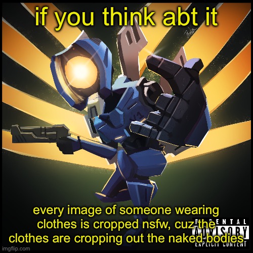 v1 gaming | if you think abt it; every image of someone wearing clothes is cropped nsfw, cuz the clothes are cropping out the naked bodies | image tagged in v1 gaming | made w/ Imgflip meme maker