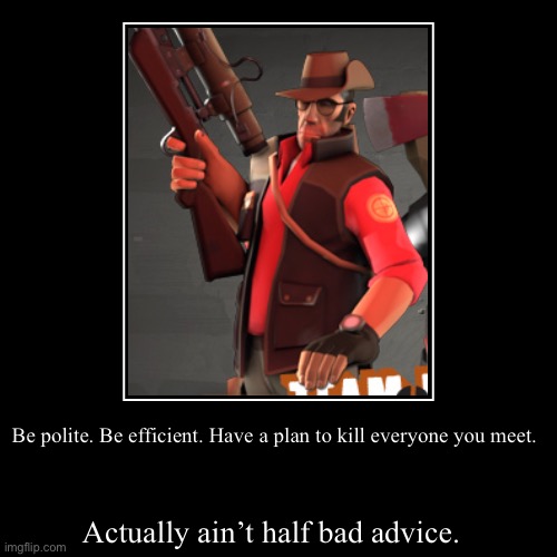 Be polite. Be efficient. Have a plan to kill everyone you meet. | Actually ain’t half bad advice. | image tagged in funny,demotivationals | made w/ Imgflip demotivational maker