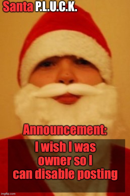 Santapluck announcement | I wish I was owner so I can disable posting | image tagged in santapluck announcement | made w/ Imgflip meme maker