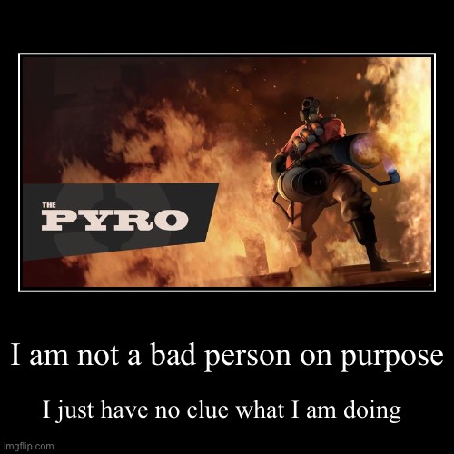 I am not a bad person on purpose | I just have no clue what I am doing | image tagged in funny,demotivationals | made w/ Imgflip demotivational maker