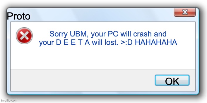 UBM Gets error when Uses protegent | Proto; Sorry UBM, your PC will crash and your D E E T A will lost. >:D HAHAHAHA; OK | image tagged in windows 7 error message | made w/ Imgflip meme maker