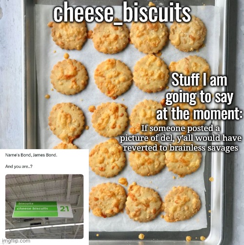 cheese_biscuits | If someone posted a picture of del, y'all would have reverted to brainless savages | image tagged in cheese_biscuits | made w/ Imgflip meme maker