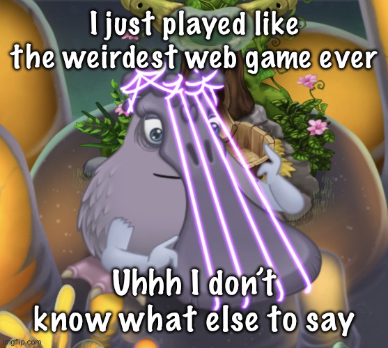 wh | I just played like the weirdest web game ever; Uhhh I don’t know what else to say | image tagged in timothy the pluckbill | made w/ Imgflip meme maker