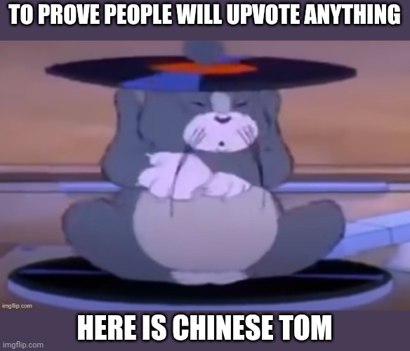 TO PROVE PEOPLE WILL UPVOTE ANYTHING; HERE IS CHINESE TOM | made w/ Imgflip meme maker