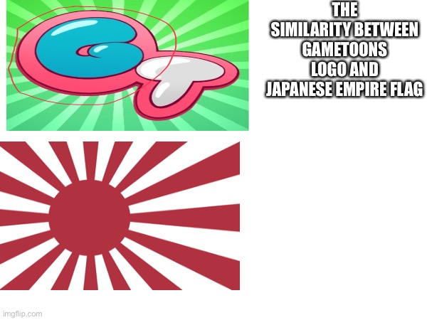 THE SIMILARITY BETWEEN GAMETOONS LOGO AND JAPANESE EMPIRE FLAG | made w/ Imgflip meme maker