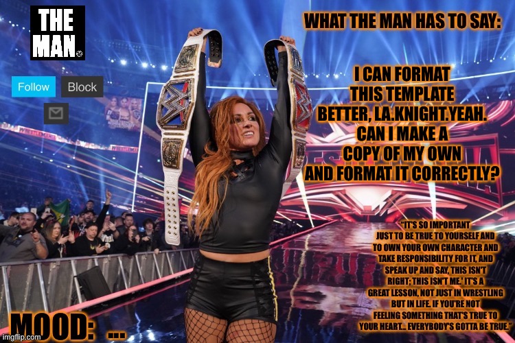 THE MAN Becky Lynch | I CAN FORMAT THIS TEMPLATE BETTER, LA.KNIGHT.YEAH. CAN I MAKE A COPY OF MY OWN AND FORMAT IT CORRECTLY? ... | image tagged in the man becky lynch | made w/ Imgflip meme maker