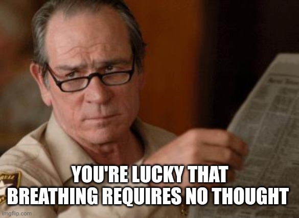 Tommy Lee Jones | YOU'RE LUCKY THAT BREATHING REQUIRES NO THOUGHT | image tagged in tommy lee jones | made w/ Imgflip meme maker