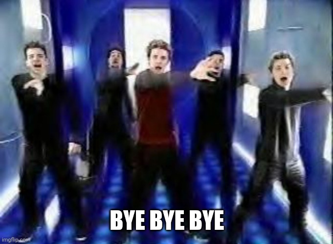 Bye Bye Bye | BYE BYE BYE | image tagged in bye bye bye | made w/ Imgflip meme maker