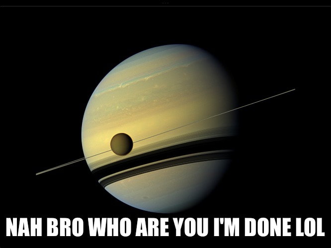 Saturn | NAH BRO WHO ARE YOU I'M DONE LOL | image tagged in saturn | made w/ Imgflip meme maker