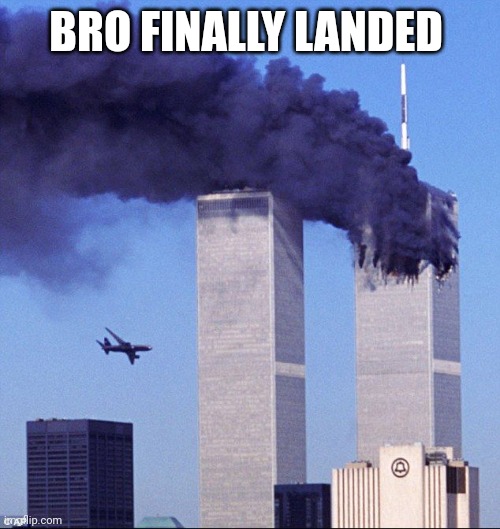 9/11 | BRO FINALLY LANDED | image tagged in 9/11 | made w/ Imgflip meme maker