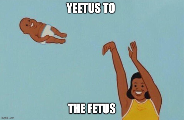 ._. | YEETUS TO; THE FETUS | image tagged in baby yeet,hi,gn chat | made w/ Imgflip meme maker