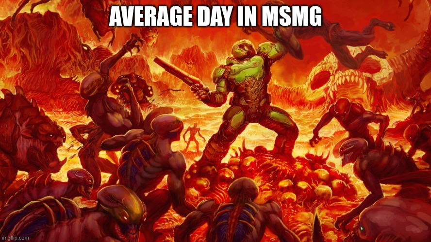Doom Guy | AVERAGE DAY IN MSMG | image tagged in doom guy | made w/ Imgflip meme maker