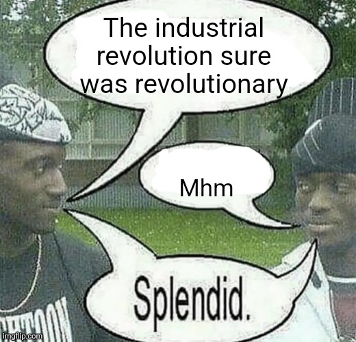 We sell crack Splendid | The industrial revolution sure was revolutionary; Mhm | image tagged in we sell crack splendid | made w/ Imgflip meme maker