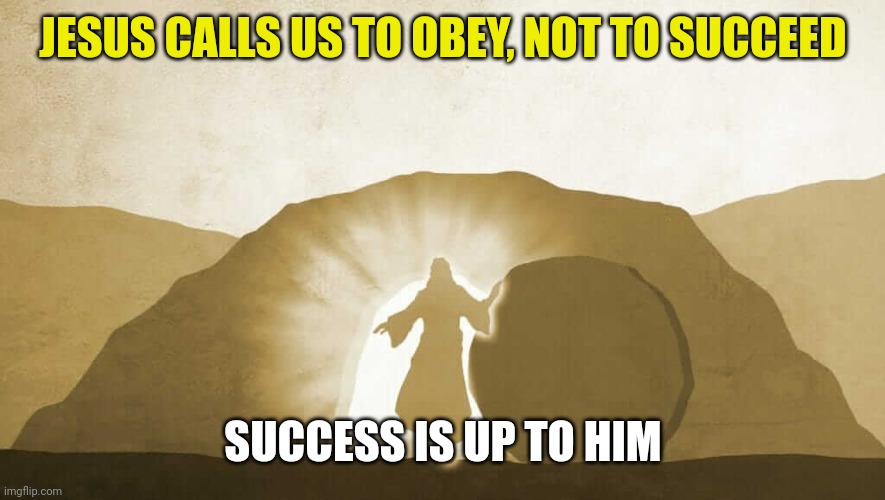 Jesus exiting tomb | JESUS CALLS US TO OBEY, NOT TO SUCCEED; SUCCESS IS UP TO HIM | image tagged in jesus exiting tomb | made w/ Imgflip meme maker