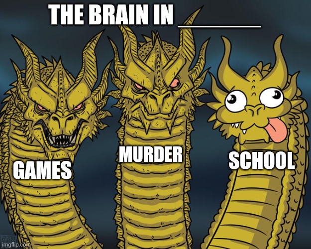 Three-headed Dragon | THE BRAIN IN ______; MURDER; SCHOOL; GAMES | image tagged in three-headed dragon | made w/ Imgflip meme maker