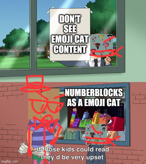Emoji cat in a nutshell | DON'T SEE EMOJI CAT CONTENT; NUMBERBLOCKS AS A EMOJI CAT | image tagged in if those kids could read they'd be very upset | made w/ Imgflip meme maker