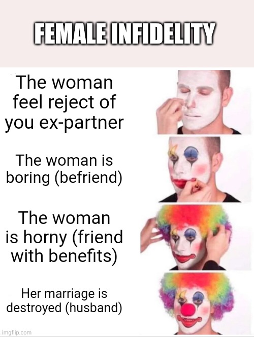 Female | FEMALE INFIDELITY; The woman feel reject of you ex-partner; The woman is boring (befriend); The woman is horny (friend with benefits); Her marriage is destroyed (husband) | image tagged in memes,clown applying makeup | made w/ Imgflip meme maker