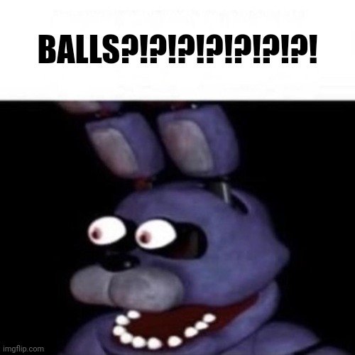 Bonnie Eye Pop | BALLS?!?!?!?!?!?!?! | image tagged in bonnie eye pop | made w/ Imgflip meme maker
