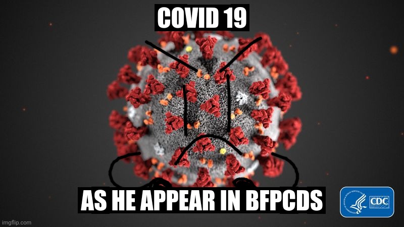 Wild COVID 19 appeared | COVID 19; AS HE APPEAR IN BFPCDS | image tagged in covid 19 | made w/ Imgflip meme maker