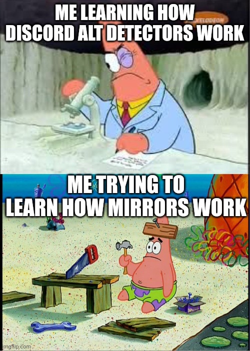 Like dude, I fr know how alt detectors on discord work | ME LEARNING HOW DISCORD ALT DETECTORS WORK; ME TRYING TO LEARN HOW MIRRORS WORK | image tagged in patrick smart dumb,memes,funny | made w/ Imgflip meme maker