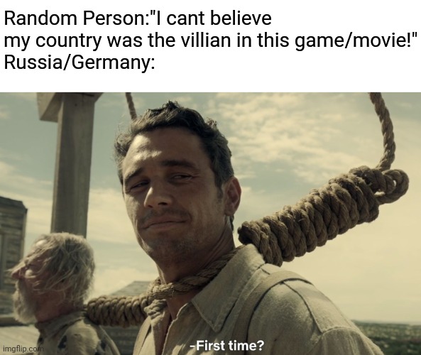 Cod be like | Random Person:"I cant believe my country was the villian in this game/movie!"
Russia/Germany: | image tagged in first time,russia,germany,gaming,call of duty | made w/ Imgflip meme maker
