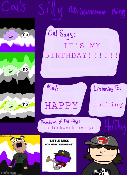 YAY!!!!!! | IT'S MY BIRTHDAY!!!!!! HAPPY; nothing; a clockwork orange | image tagged in cal s silly little announcement thingy | made w/ Imgflip meme maker