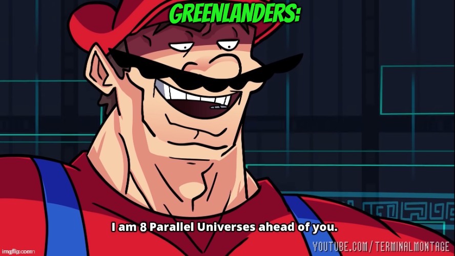 I am 8 Parallel Universes ahead of you. | GREENLANDERS: | image tagged in i am 8 parallel universes ahead of you | made w/ Imgflip meme maker