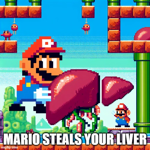 Dream come true | MARIO STEALS YOUR LIVER | image tagged in mario | made w/ Imgflip meme maker