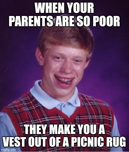 Bad Luck Brian Meme | WHEN YOUR PARENTS ARE SO POOR; THEY MAKE YOU A VEST OUT OF A PICNIC RUG | image tagged in memes,bad luck brian,funny | made w/ Imgflip meme maker