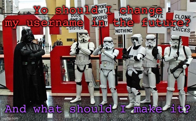 Stormtrooper protest | Yo should I change my username in the future? And what should I make it? | image tagged in stormtrooper protest | made w/ Imgflip meme maker