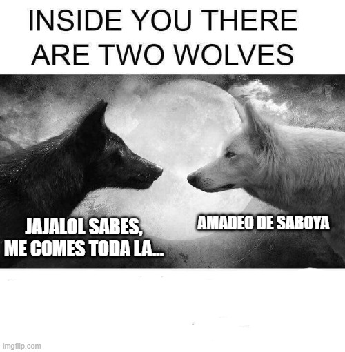 Inside you there are two wolves | AMADEO DE SABOYA; JAJALOL SABES, ME COMES TODA LA... | image tagged in inside you there are two wolves | made w/ Imgflip meme maker