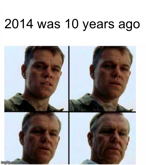 Damn we're all old | 2014 was 10 years ago | image tagged in matt damon gets older,2014 | made w/ Imgflip meme maker