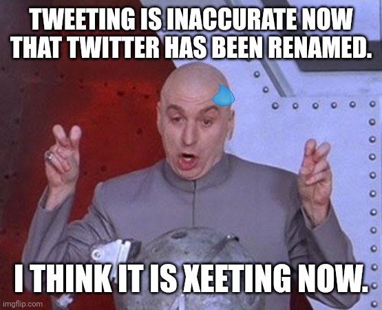 Dr Evil Laser | TWEETING IS INACCURATE NOW THAT TWITTER HAS BEEN RENAMED. I THINK IT IS XEETING NOW. | image tagged in memes,tweet,new | made w/ Imgflip meme maker
