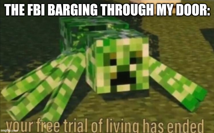 Your Free Trial of Living Has Ended | THE FBI BARGING THROUGH MY DOOR: | image tagged in your free trial of living has ended | made w/ Imgflip meme maker