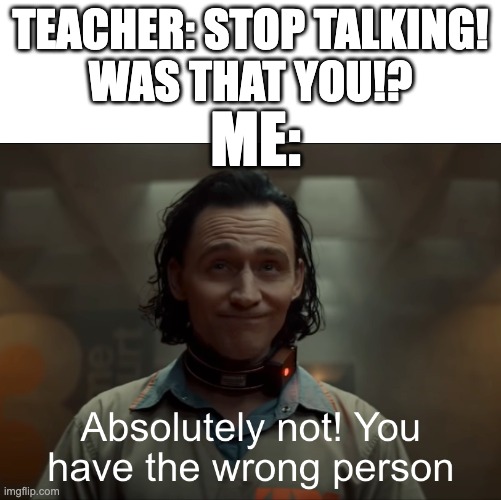 Wasn't me.. | TEACHER: STOP TALKING!
WAS THAT YOU!? ME: | image tagged in loki | made w/ Imgflip meme maker