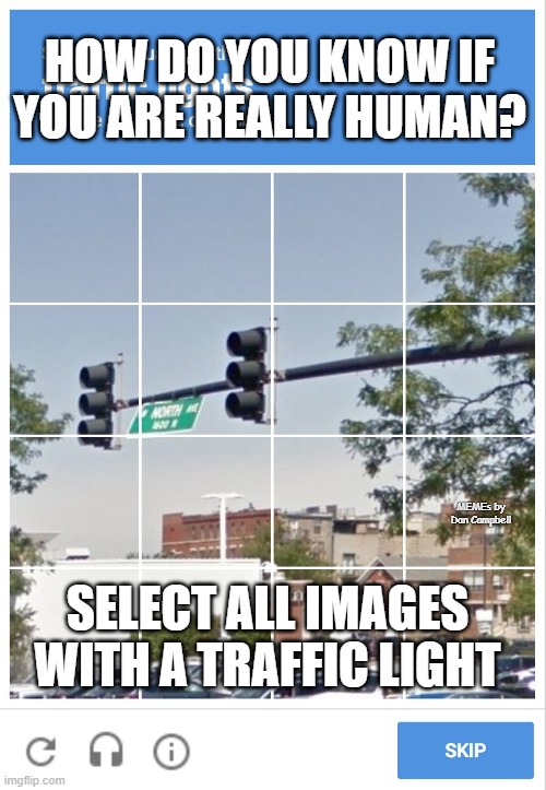 traffic light captcha verification | HOW DO YOU KNOW IF YOU ARE REALLY HUMAN? MEMEs by Dan Campbell; SELECT ALL IMAGES WITH A TRAFFIC LIGHT | image tagged in traffic light captcha verification | made w/ Imgflip meme maker