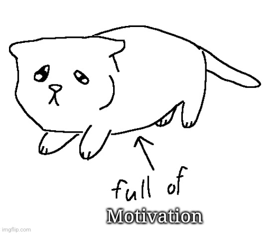full of milk cat | Motivation | image tagged in full of milk cat | made w/ Imgflip meme maker