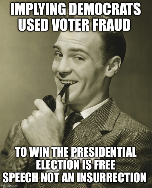TDS is real | IMPLYING DEMOCRATS USED VOTER FRAUD; TO WIN THE PRESIDENTIAL ELECTION IS FREE SPEECH NOT AN INSURRECTION | image tagged in smug | made w/ Imgflip meme maker