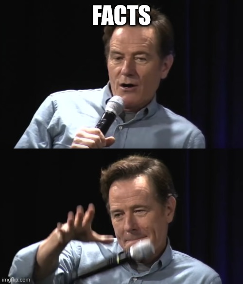 Bryan Cranston Mic Drop | FACTS | image tagged in bryan cranston mic drop | made w/ Imgflip meme maker