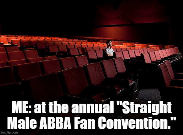 ME: at the annual "Straight Male ABBA Fan Convention." | image tagged in abba | made w/ Imgflip meme maker