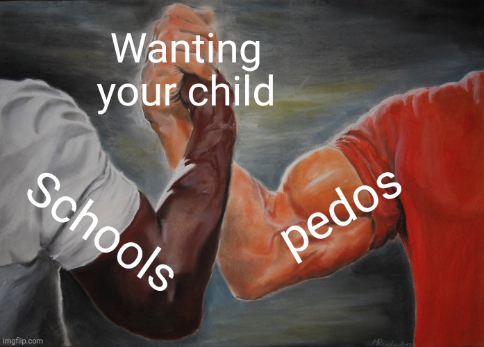 Epic Handshake | Wanting your child; pedos; Schools | image tagged in memes,epic handshake | made w/ Imgflip meme maker