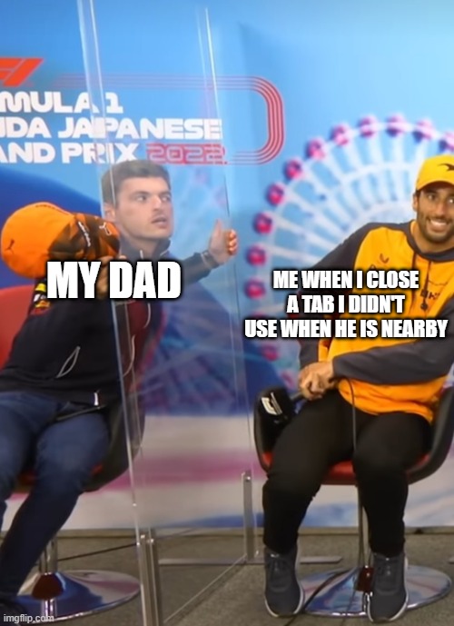 "what did you just close" | ME WHEN I CLOSE A TAB I DIDN'T USE WHEN HE IS NEARBY; MY DAD | image tagged in verstappen is watching dani | made w/ Imgflip meme maker