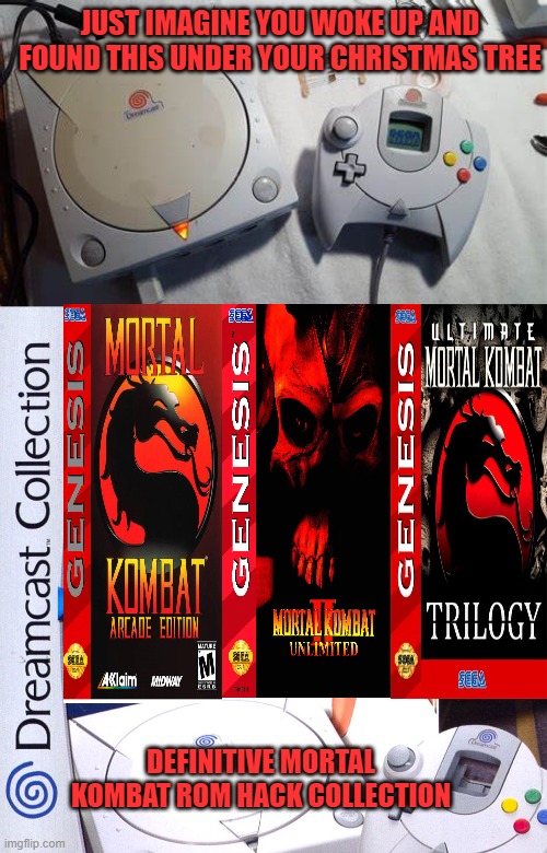 JUST IMAGINE YOU WOKE UP AND FOUND THIS UNDER YOUR CHRISTMAS TREE; DEFINITIVE MORTAL KOMBAT ROM HACK COLLECTION | image tagged in rom hacks,mortal kombat,genesis,dreamcast,fatalities,fighting | made w/ Imgflip meme maker