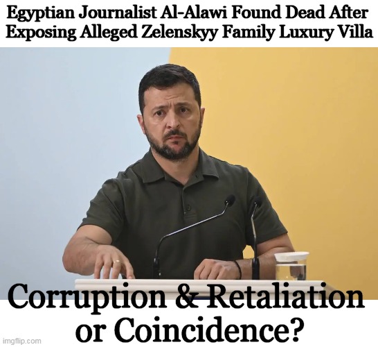 "A Villa for a Dictator Bought with American TAXPAYER'S Money" ~~ slicerdicer | Egyptian Journalist Al-Alawi Found Dead After 

Exposing Alleged Zelenskyy Family Luxury Villa; Corruption & Retaliation 
or Coincidence? | image tagged in politics,ukraine,zelenskyy,corruption,retaliation,coincidence | made w/ Imgflip meme maker