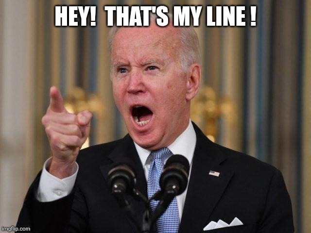 Angry Biden | HEY!  THAT'S MY LINE ! | image tagged in angry biden | made w/ Imgflip meme maker