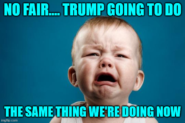 BABY CRYING | NO FAIR.... TRUMP GOING TO DO THE SAME THING WE'RE DOING NOW | image tagged in baby crying | made w/ Imgflip meme maker