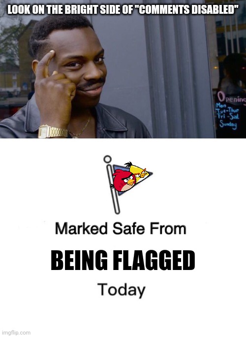 LOOK ON THE BRIGHT SIDE OF "COMMENTS DISABLED" BEING FLAGGED | image tagged in memes,roll safe think about it,marked safe from | made w/ Imgflip meme maker