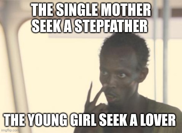 Single mother | THE SINGLE MOTHER SEEK A STEPFATHER; THE YOUNG GIRL SEEK A LOVER | image tagged in memes,i'm the captain now | made w/ Imgflip meme maker