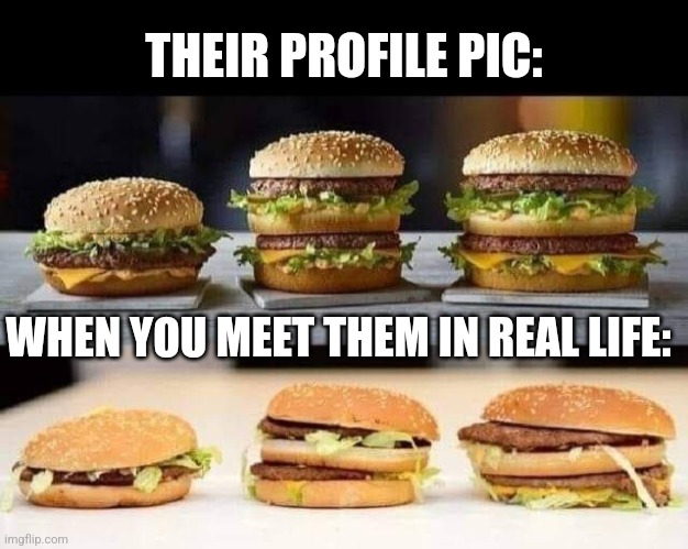 For real | THEIR PROFILE PIC:; WHEN YOU MEET THEM IN REAL LIFE: | image tagged in profile picture,in real life,expectation vs reality,social media,mcdonalds | made w/ Imgflip meme maker