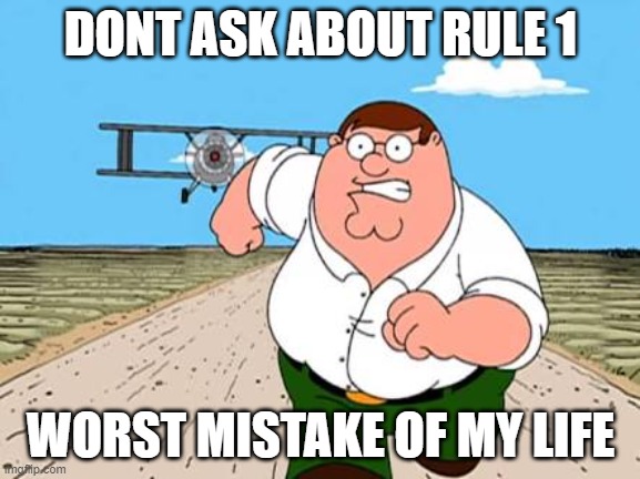 the respect rule | DONT ASK ABOUT RULE 1; WORST MISTAKE OF MY LIFE | image tagged in peter griffin running away for a plane | made w/ Imgflip meme maker